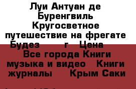 Луи Антуан де Буренгвиль Кругосветное путешествие на фрегате “Будез“ 1960 г › Цена ­ 450 - Все города Книги, музыка и видео » Книги, журналы   . Крым,Саки